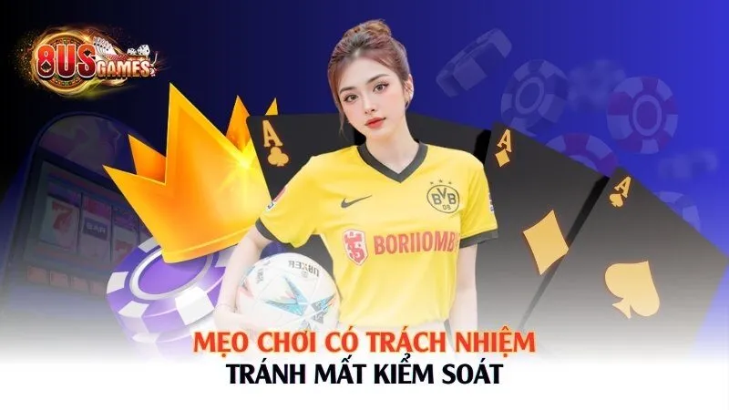 Mẹo chơi có trách nhiệm – tránh mất kiểm soát 