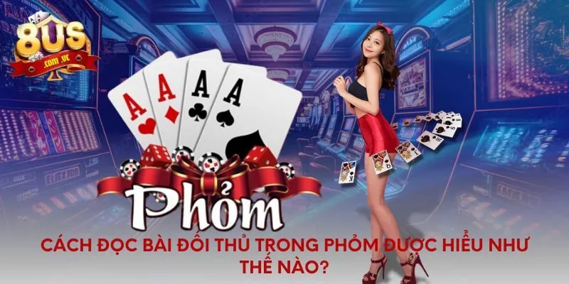 Cách đọc bài đối thủ trong phỏm được hiểu như thế nào?