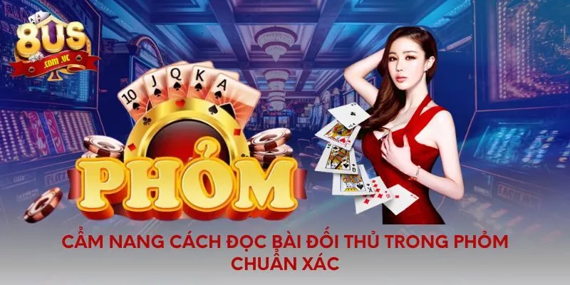 Cẩm nang cách đọc bài đối thủ trong phỏm chuẩn xác