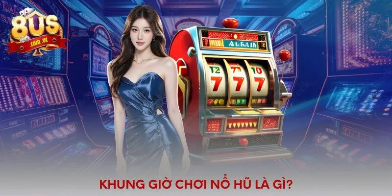 Khung giờ chơi nổ hũ là gì?